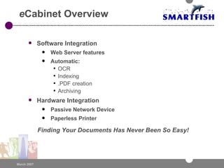 e Cabinet Overview Software Integration Web Server features Automatic: OCR Indexing .PDF creation Archiving Hardware Integration Passive Network Device Paperless Printer Finding Your Documents Has Never Been So Easy!   