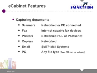e Cabinet Features Capturing documents Scanners Networked or PC connected  Fax Internet capable fax devices Printers Networked PCL or Postscript Copiers Networked Email SMTP Mail Systems PC Any file type  (Over 200 can be indexed) 