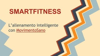 SMARTFITNESS
L’allenamento intelligente
con MovimentoSano
 