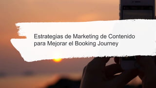 Estrategias de Marketing de Contenido
para Mejorar el Booking Journey
 
