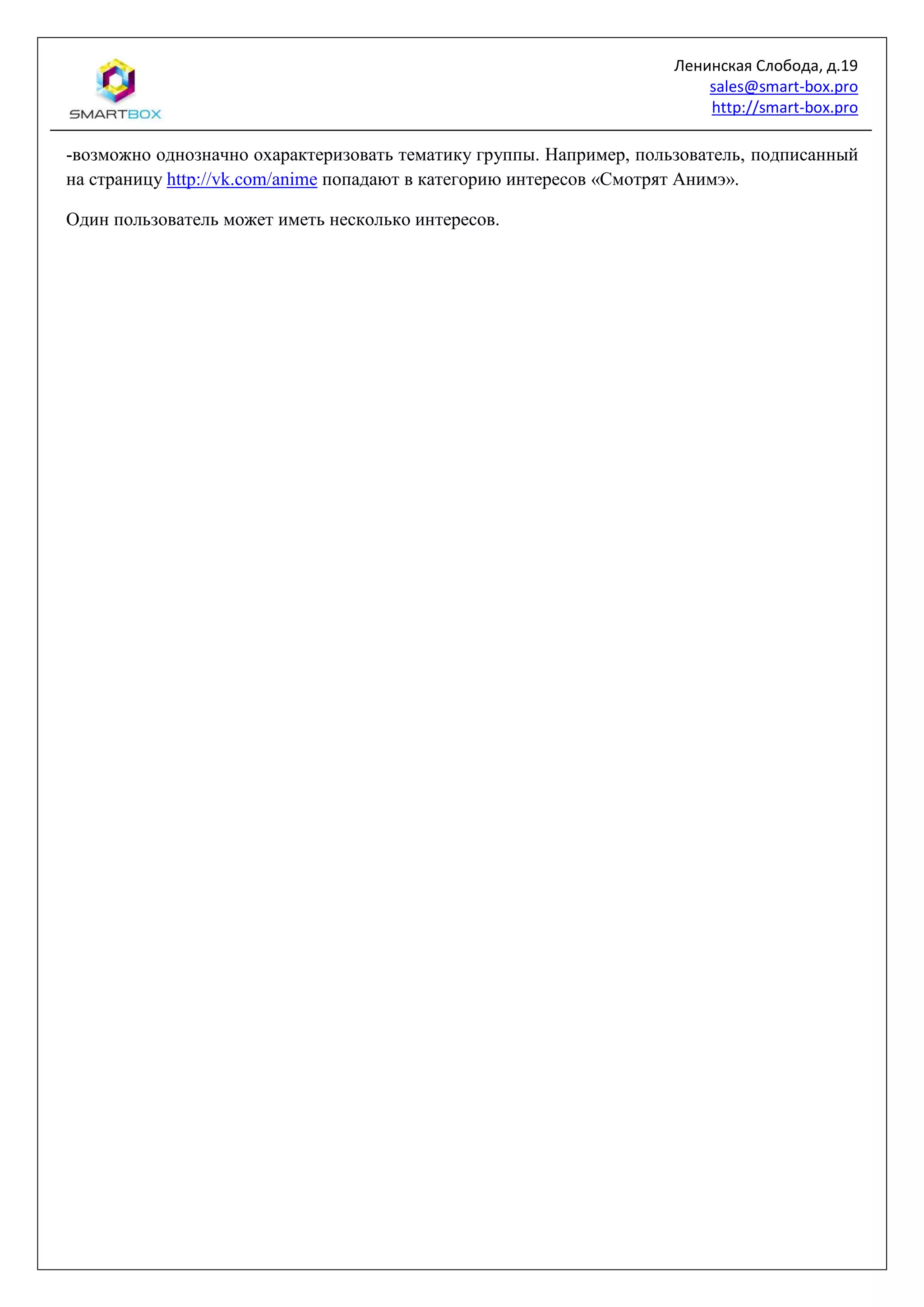 Ленинская Слобода, д.19
sales@smart-box.pro
http://smart-box.pro
-возможно однозначно охарактеризовать тематику группы. Например, пользователь, подписанный
на страницу http://vk.com/anime попадают в категорию интересов «Смотрят Анимэ».
Один пользователь может иметь несколько интересов.
 
