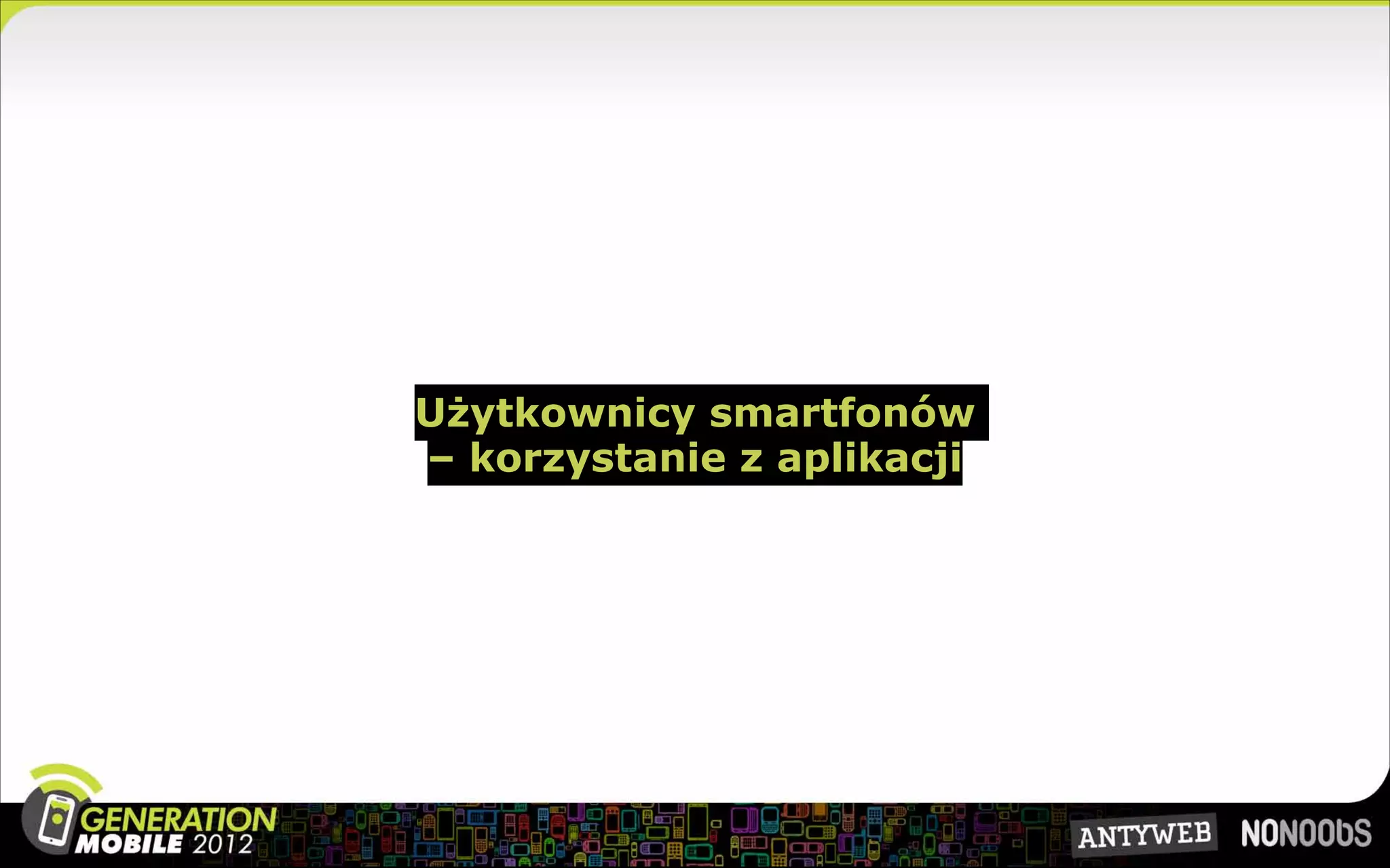 Użytkownicy smartfonów
– korzystanie z aplikacji
 