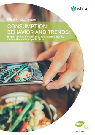 FReSH insight report
CONSUMPTION
BEHAVIOR AND TRENDS:
Understanding the shift required towards healthy,
sustainable and enjoyable diets
April 2018
 