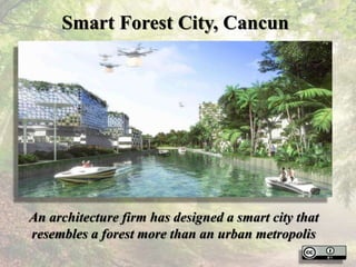 Smart Forest City, Cancun
An architecture firm has designed a smart city that
resembles a forest more than an urban metropolis
 