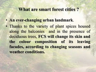 What are smart forest cities ?
• An ever-changing urban landmark.
• Thanks to the variety of plant spices housed
along the...