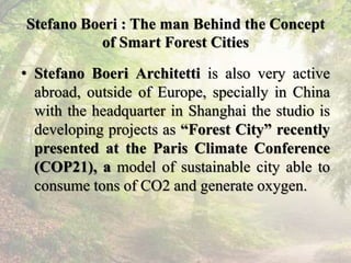 Stefano Boeri : The man Behind the Concept
of Smart Forest Cities
• Stefano Boeri Architetti is also very active
abroad, o...