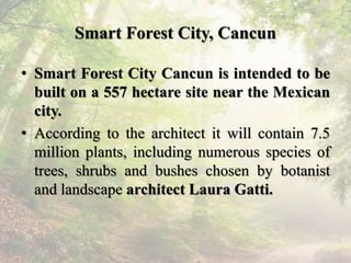 Smart Forest City, Cancun
• Smart Forest City Cancun is intended to be
built on a 557 hectare site near the Mexican
city.
...