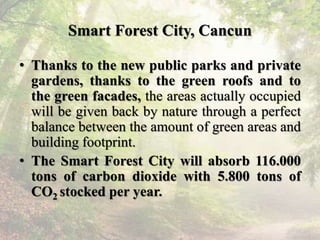 Smart Forest City, Cancun
• Thanks to the new public parks and private
gardens, thanks to the green roofs and to
the green...