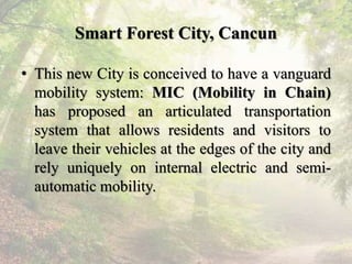Smart Forest City, Cancun
• This new City is conceived to have a vanguard
mobility system: MIC (Mobility in Chain)
has pro...