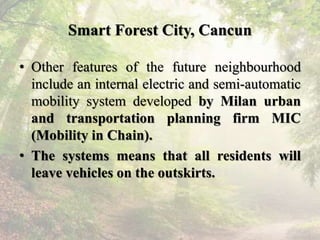 Smart Forest City, Cancun
• Other features of the future neighbourhood
include an internal electric and semi-automatic
mob...