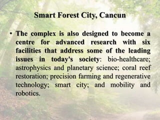 Smart Forest City, Cancun
• The complex is also designed to become a
centre for advanced research with six
facilities that...