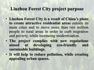 Liuzhou Forest City project purpose
• Liuzhou Forest City is a result of China’s plans
to create attractive residential ar...