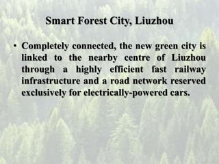 Smart Forest City, Liuzhou
• Completely connected, the new green city is
linked to the nearby centre of Liuzhou
through a ...