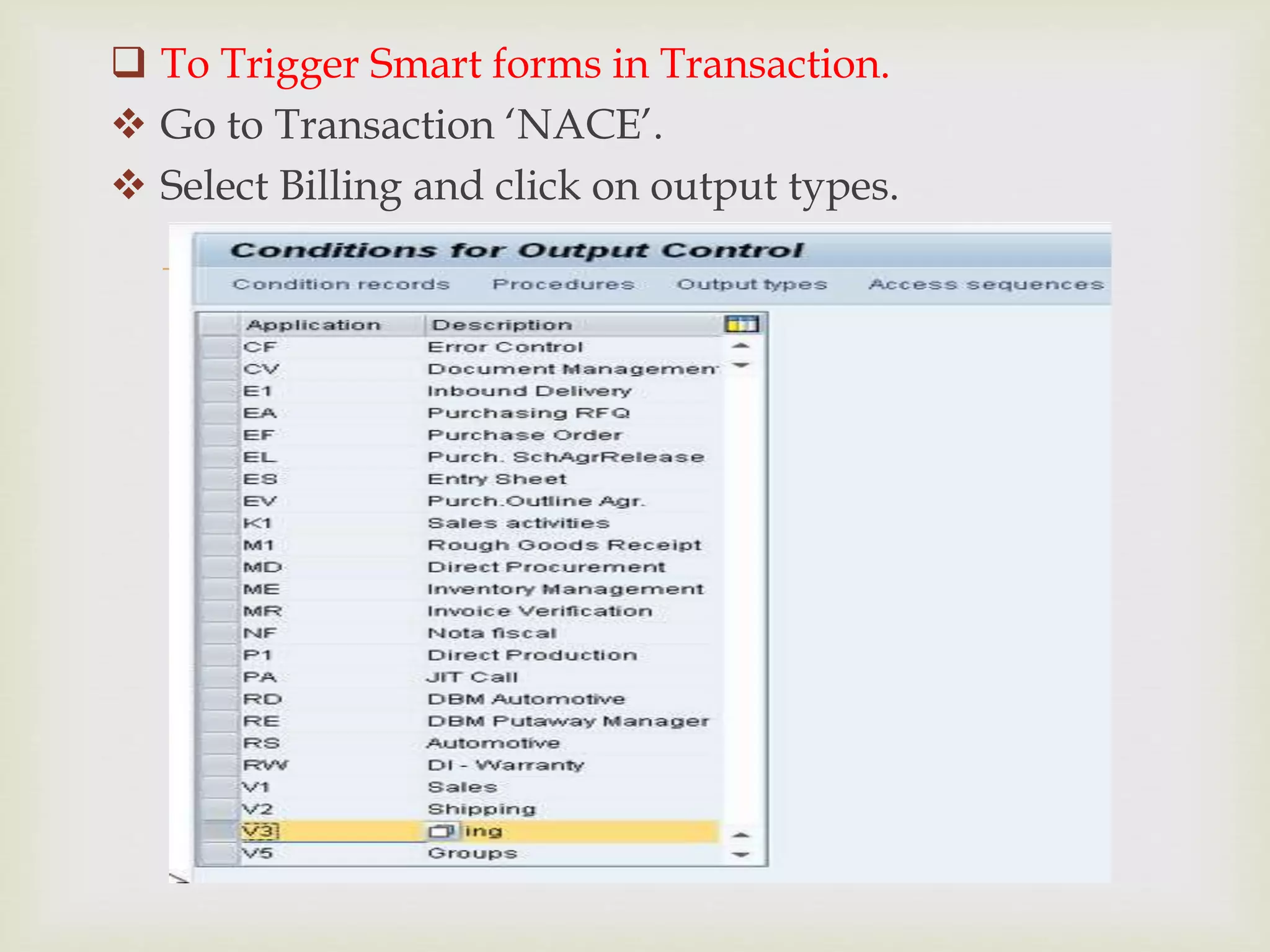 
 To Trigger Smart forms in Transaction.
 Go to Transaction ‘NACE’.
 Select Billing and click on output types.
 