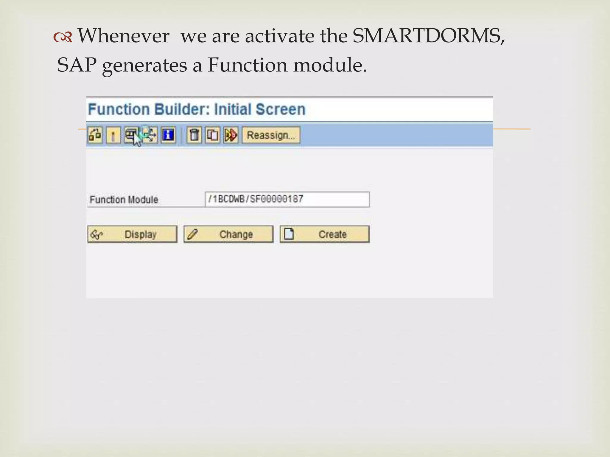 
 Whenever we are activate the SMARTDORMS,
SAP generates a Function module.
 