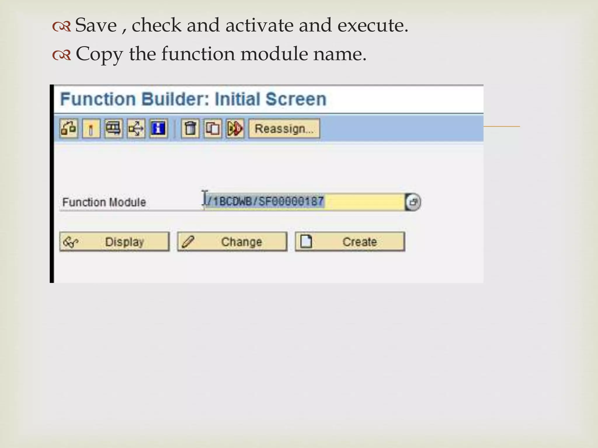 
 Save , check and activate and execute.
 Copy the function module name.
 