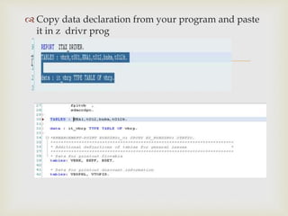 
 Copy data declaration from your program and paste
it in z drivr prog
 