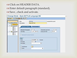 
 Click on HEADER DATA.
 Enter default paragraph (standard).
 Save , check and activate.
 