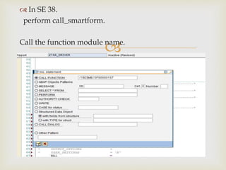 
 In SE 38.
perform call_smartform.
Call the function module name.
 