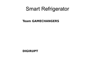 Smart Refrigerator
Team GAMECHANGERS
DIGIRUPT
 