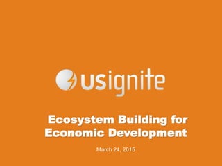 Ecosystem Building for
Economic Development
March 24, 2015
 