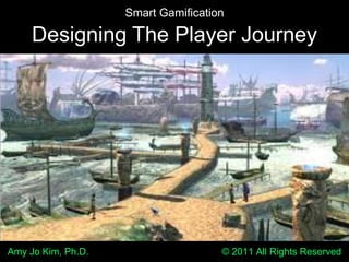 Smart Gamification Designing The Player Journey Amy Jo Kim, Ph.D.                                                  © 2011 All Rights Reserved 