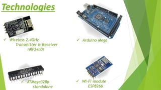 Technologies
 Wi-Fi module
ESP8266
 Arduino Mega
 ATMega328p
standalone
 Wireless 2.4GHz
Transmitter & Receiver
nRF24L01
 