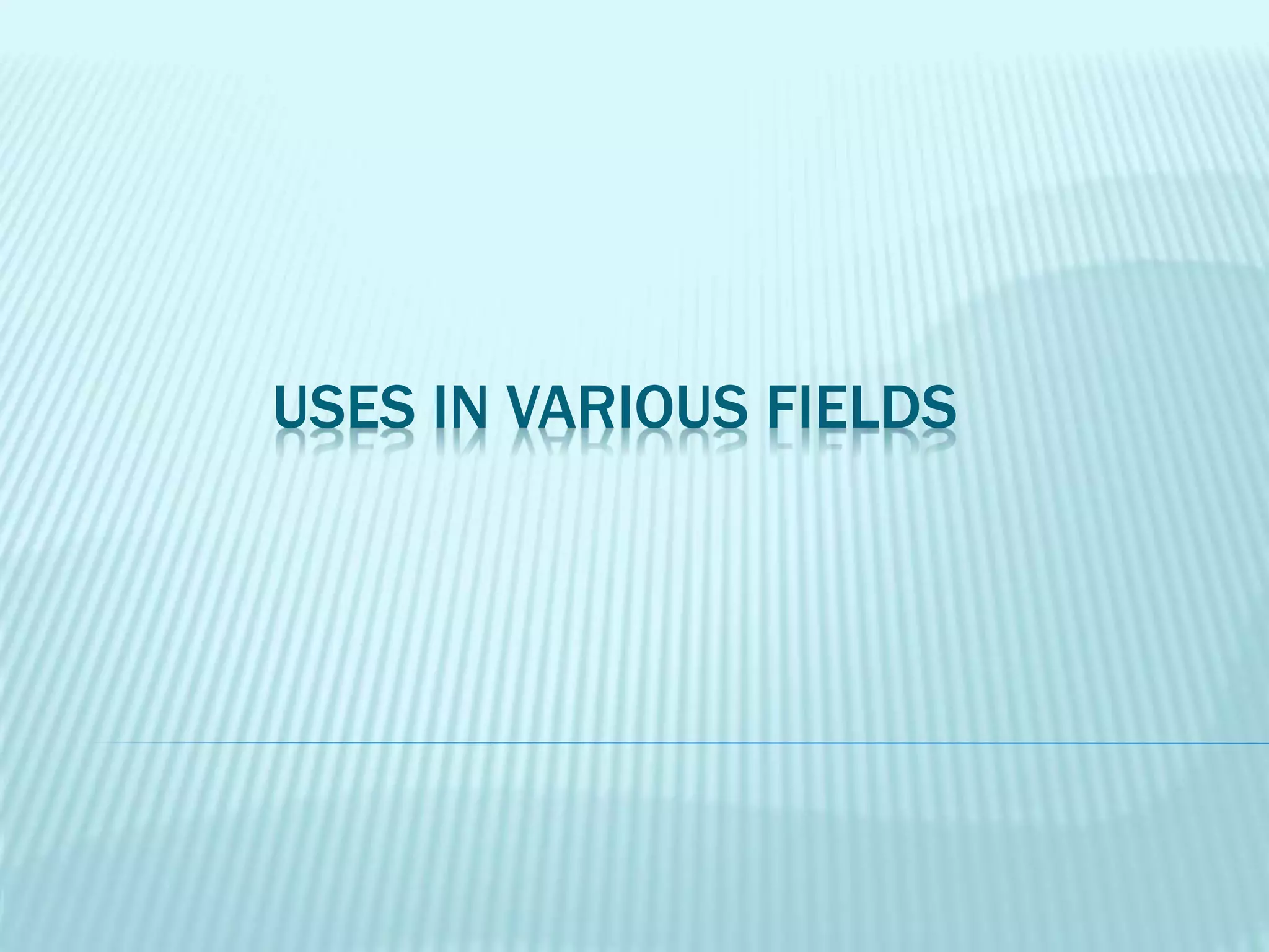 USES IN VARIOUS FIELDS
 