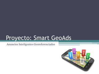 Proyecto: Smart GeoAds
Anuncios Inteligentes Georeferenciados
 