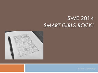 SWE 2014 SMART GIRLS ROCK! 
In Your Community  