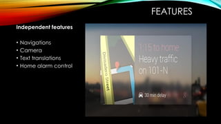 FEATURES
Independent features
• Navigations
• Camera
• Text translations
• Home alarm control
 