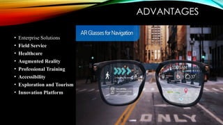 ADVANTAGES
• Enterprise Solutions
• Field Service
• Healthcare
• Augmented Reality
• Professional Training
• Accessibility
• Exploration and Tourism
• Innovation Platform
 