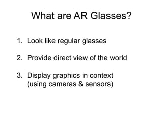 What are AR Glasses?
1. Look like regular glasses
2. Provide direct view of the world
3. Display graphics in context
(usin...