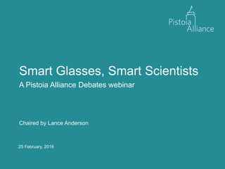 25 February, 2016
Smart Glasses, Smart Scientists
A Pistoia Alliance Debates webinar
Chaired by Lance Anderson
 