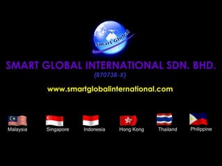 SMART GLOBAL INTERNATIONAL SDN. BHD. (870738-X) www.smartglobalinternational.com Malaysia Singapore Indonesia  Hong Kong Thailand Philippine 