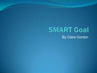 SMART Goal By Ciara Gordon 