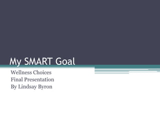 My SMART Goal
Wellness Choices
Final Presentation
By Lindsay Byron
 