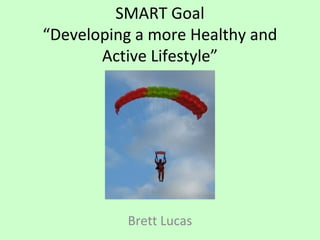 SMART Goal
“Developing a more Healthy and
Active Lifestyle”
Brett Lucas
 