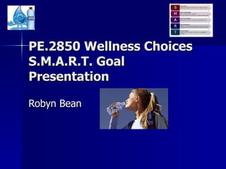 PE.2850 Wellness Choices S.M.A.R.T. Goal Presentation Robyn Bean 
