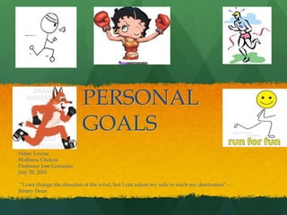 PERSONAL GOALS Haley Levine Wellness Choices Professor Jose Gonzalez July 29, 2010  ”I cant change the direction of the wind, but I can adjust my sails to reach my destination” – Jimmy Dean  