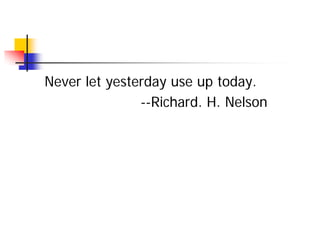 Never let yesterday use up today.
               --Richard. H. Nelson
 