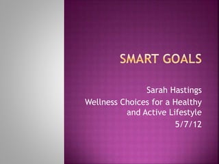 Sarah Hastings
Wellness Choices for a Healthy
and Active Lifestyle
5/7/12
 