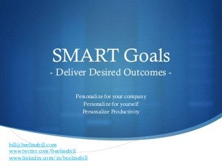 SMART Goals
- Deliver Desired Outcomes -
Personalize for your company
Personalize for yourself
Personalize Productivity
bill@beelinebill.com
www.twitter.com/beelinebill
www.linkedin.com/in/beelinebill
 