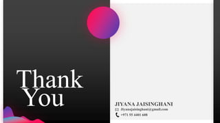 Thank
You JIYANA JAISINGHANI
Jiyanajaisinghani@gmail.com
+971 55 4401 608
 