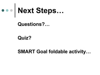Next Steps… Questions?… Quiz? SMART Goal foldable activity… 