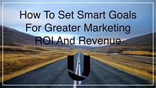 How To Set Smart Goals
For Greater Marketing
ROI And Revenue
 
