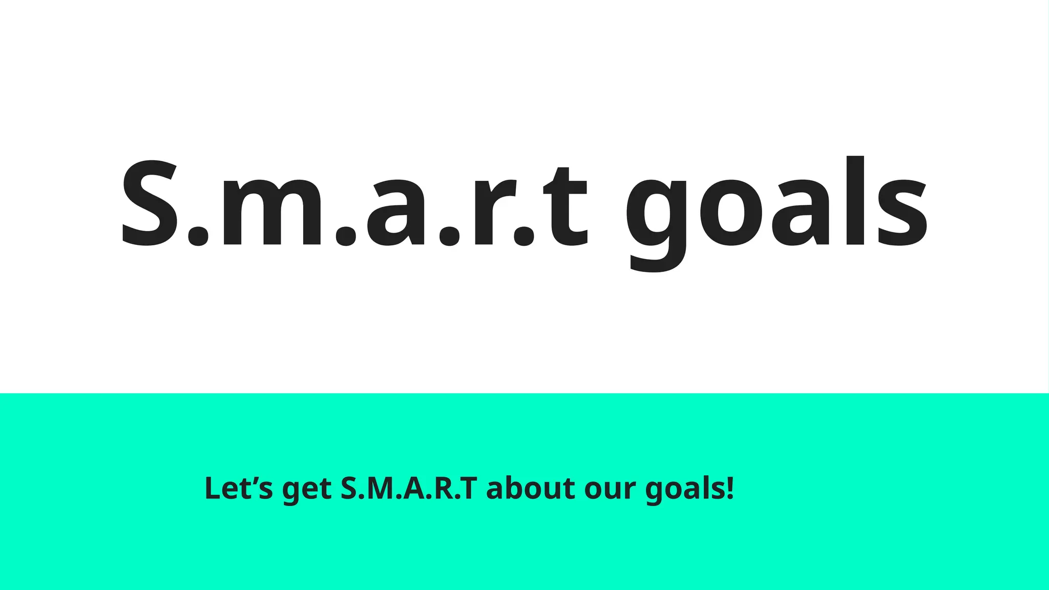 S.m.a.r.t goals
Let’s get S.M.A.R.T about our goals!
 
