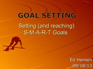 Setting (and reaching)Setting (and reaching)
S-M-A-R-T GoalsS-M-A-R-T Goals
Ed HansenEd Hansen
09/18/1309/18/13
 