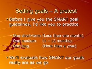Setting goals – A pretestSetting goals – A pretest
Before I give you the SMART goalBefore I give you the SMART goal
guidel...