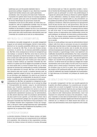systémique aura une très grande implication dans la                    des territoires basé sur l’idée de «géométrie variable», c’est-à-
        gouvernance publique. Songeons ici que, désormais, la grande           dire en fonction des thématiques abordées. Puis, les réseaux sociaux
        majorité des familles évoluera avec quatre générations                 aspirent à plus de participatif «en amont» des problématiques. A
        simultanées. Cela n’est jamais arrivé dans toute l’histoire de         l’opposé de la démocratie directe qui influence le système législatif
        l’humanité et le système devra trouver de nouveaux équilibres;         «en aval» (référendum, initiative), les réseaux sociaux agissent en
     4. enfin, la société, après avoir connu la révolution industrielle et     termes d’influence sur l’agenda public ou, plus précisément, sur
        les formes hiérarchiques de gouvernance issues des                     les questions de société, les choix et motivations de vie, les nouvelles
        constitutions et des lois de cette période, est entrée dans une        pratiques et tendances. Cette forme dynamique de regroupement
        nouvelle ère, celle de la digitalisation sociétale. Sous cet impact,   social est plus tournée vers la «soft gouvernance» alors que les
        nos coutumes, nos habitudes et nos comportements se                    instruments de la démocratie directe interviennent plutôt dans les
        modifient et cela aboutira à adapter nos lois et nos constitutions.    processus de la «hard gouvernance». En opposant ainsi les notions
        Les administrations devront également suivre. Nous sommes à            de «soft» et de «hard», on met en évidence la différenciation entre
        peine entrés dans cette transformation administrative alors que        réseaux sociaux et organisations plus traditionnelles comme les
        l’ensemble de la société est en train de se métamorphoser.             partis politiques, les syndicats, les associations professionnelles,
                                                                               etc. Ainsi, les réseaux sociaux apparaissent bien comme une
     «MY FILES» OU LE DOSSIER VIRTUEL                                          force d’influence et de pénétration autour de problématiques de
                                                                               vie en société.
     Au contraire du «new public management», le «we public management»        Dès lors, le monde politique mais aussi les administrations doivent
     s’appuie sur une avancée technologique, Internet, et plus particu-        intégrer cette force dans un processus non plus de consultation
     lièrement sur les nouvelles possibilités offertes par ce support. A       démocratique mais bien dans un mode de partage voire de cocréation.
     savoir, le concept de «My Files» et celui des réseaux sociaux.            L’enjeu est donc bien de cocréer, avec la société, des services
     Examinons, en premier lieu, les diverses potentialités proposées          communs et pourquoi pas de nouveaux biens communs. Ce changement
     par «My Files» et les conséquences en termes de management que            radical nécessite un apprentissage mutuel, mais également une
     cela implique. Le concept de «My Files» est la mise en commun de          modification structurelle des administrations. Pour mieux comprendre
     données regroupées sur Internet concernant un citoyen, une entre-         ce cap à franchir, il faut souligner que les administrations ne seront
     prise ou toute autre entité ayant des relations avec l’administration.    plus en charge seulement du «bien public», mais devront également
     Prenons deux exemples parmi tant d’autres pour mieux saisir ce            intégrer une nouvelle forme participative à définir dans le «bien
     concept: le dossier médical, qui rassemble l’ensemble des infor-          commun». Ce dernier terme est une notion qui s’éloigne de la simple
     mations d’un patient sous forme digitale est accessible sur Internet      représentation entre le bien public et le bien privé et qui serait en
     aux seuls ayants droit, ou encore le dossier fiscal, qui, de même,        quelque sorte à cheval puisqu’il fonctionne comme un élément
     regroupe les données des contribuables de manière confidentielle.         de cocréation entre le privé et le public. Avec la généralisation
     Ces deux applications du concept «My Files» ont été introduites           des projets en PPP (partenariat public-privé), on avait déjà connu
     dans plusieurs pays avec succès. Le système bancaire avait, au            ce type de redéfinition des champs d’application de la participation.
     préalable, largement préparé le terrain, non seulement d’un point         Il s’agit désormais de formaliser ces pratiques de manière plus
     de vue technique mais également d’un point de vue humain en               durable.
     termes d’acceptabilité, de confidentialité, de sécurité et d’«accoun-
     tability» (contrôle ouvert au client des processus de traitement).        LE DÉBUT D’UNE PROFONDE MUTATION
     L’introduction de «My Files» est cependant un changement de para-
12   digme puissant pour les administrations car ce concept les oblige         Le «we public management» est bien une nouvelle approche de
     à l’interopérabilité des données. Jusqu’ici, les administrations          la gestion des affaires publiques. Il se caractérise par une parti-
     étaient, pour l’essentiel, organisées en «silos» étanches et les          cipation forte «en amont» du législatif. Il est donc dans le champ
     données étaient rarement transmises d’un service à un autre ou            des nouveaux comportements légitimes plus que légaux insufflés
     d’une administration vers une autre. Ce changement entraîne des           par Internet et les réseaux sociaux. Cependant, nous ne sommes
     comportements radicalement nouveaux pour les administrations,             qu’au début de cette métamorphose administrative, mais il est
     car elles doivent désormais traiter les procédures administratives        important d’en comprendre les enjeux et les articulations. L’enjeu,
     non plus à partir du seul «guichet», qu’il soit réel ou virtuel, mais à   pour l’essentiel, se situe dans la transformation du tissu social et
     partir d’un environnement partagé avec les parties prenantes qui          l’articulation étant la révolution digitale dont Internet est aujourd’hui
     regroupent l’ensemble des informations et leurs procédures. C’est         l’élément clé. La réflexion et le débat doivent être lancés, car
     une véritable révolution dans l’organisation et dans son manage-          l’avenir des administrations reste encore largement à être inventé.
     ment. Le fait que le «client» partage désormais avec l’administration
     l’accès à ses données change complètement les équilibres. Le ma-
     nagement est, en quelque sorte, cogéré.


     LES RÉSEAUX SOCIAUX
     La dernière évolution d’Internet, les réseaux sociaux, est égale-
     ment en train de bouleverser les comportements et les habitudes
     de la population, des entreprises et des organisations sociales.
     D’abord, les réseaux sociaux ont amené un nouveau découpage
 